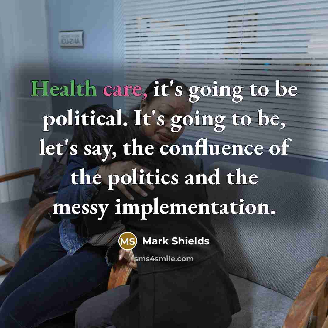 “Health care, it's going to be political. It's going to…” quote by Mark Shields
