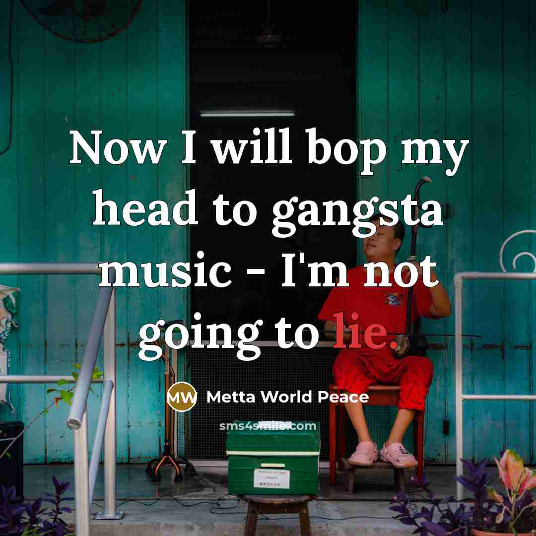 “Now I will bop my head to gangsta music - I'm not going to lie.” quote by Metta World Peace