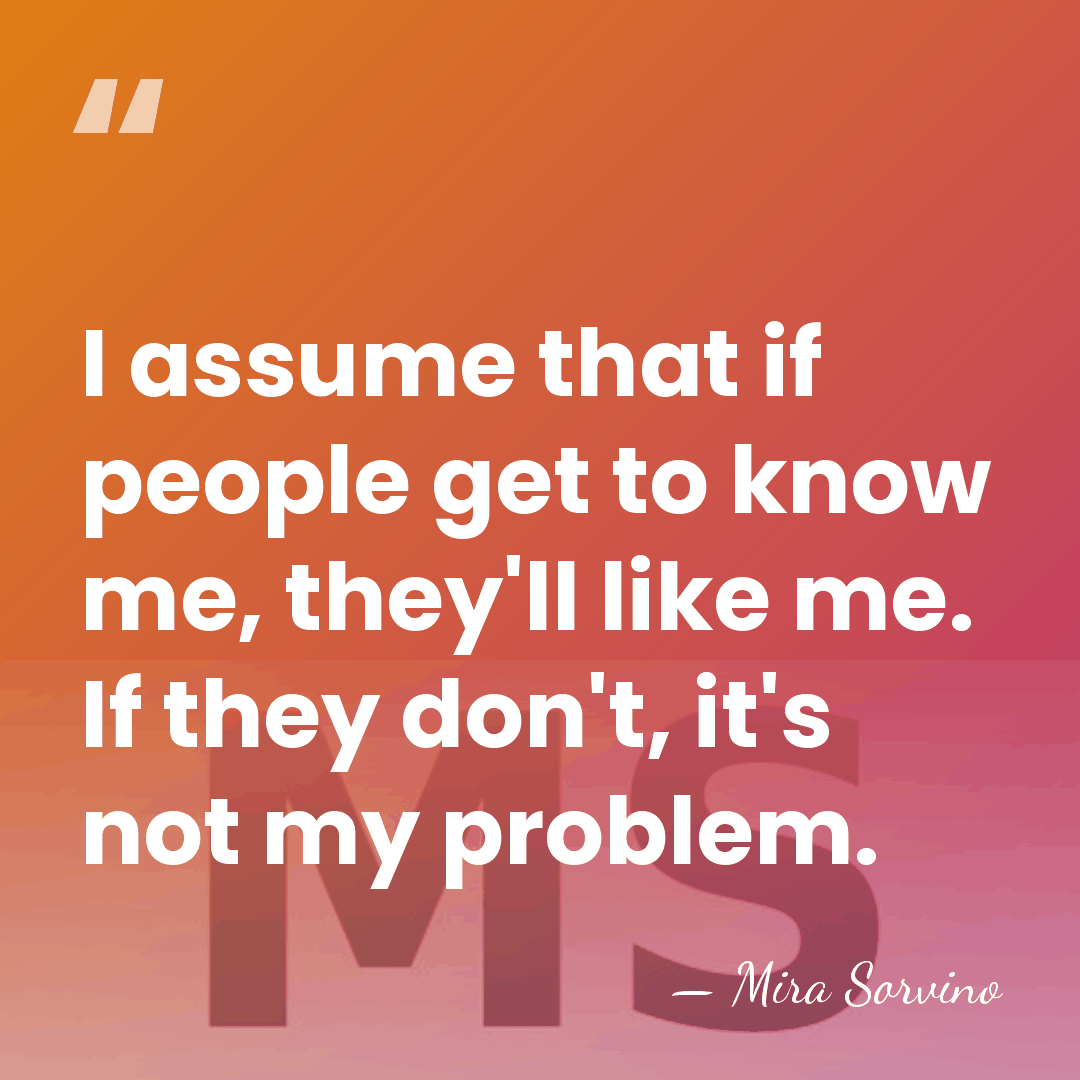 I assume that if people get to know me, they'll like me.&hellip; - Mira Sorvino