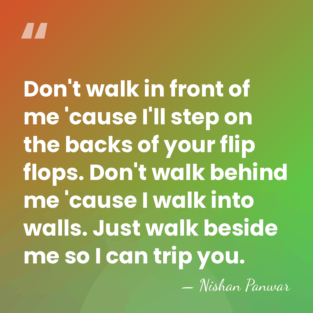 Don't walk in front of me 'cause I'll step on the backs&hellip; - Nishan Panwar