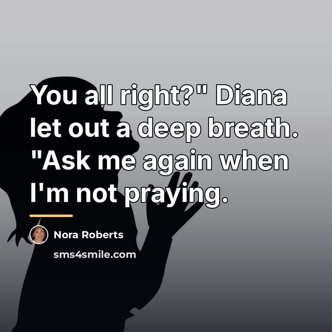 “You all right?" Diana let out a deep breath. "Ask…” quote by Nora Roberts