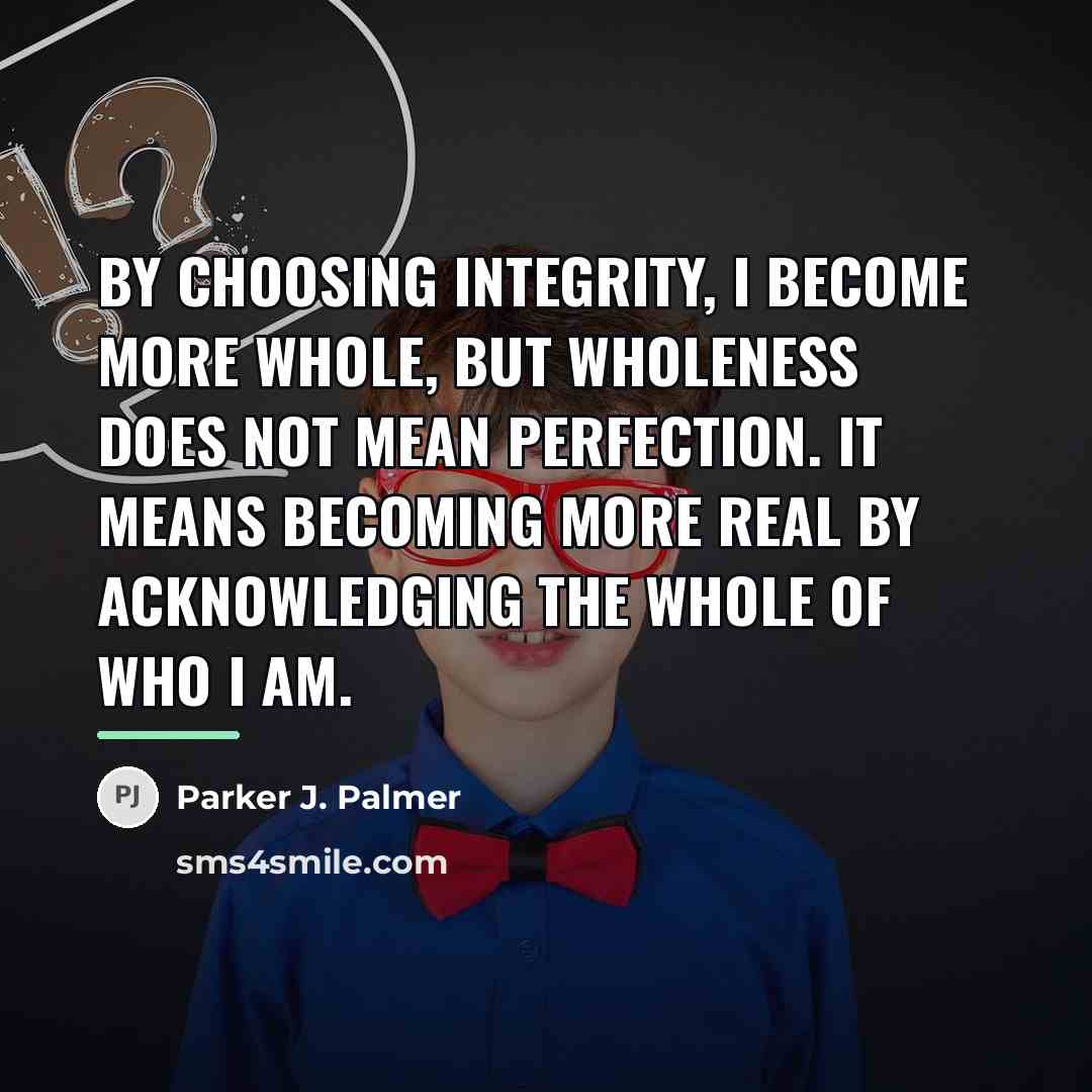 “By choosing integrity, I become more whole, but wholeness does…” quote by Parker J. Palmer