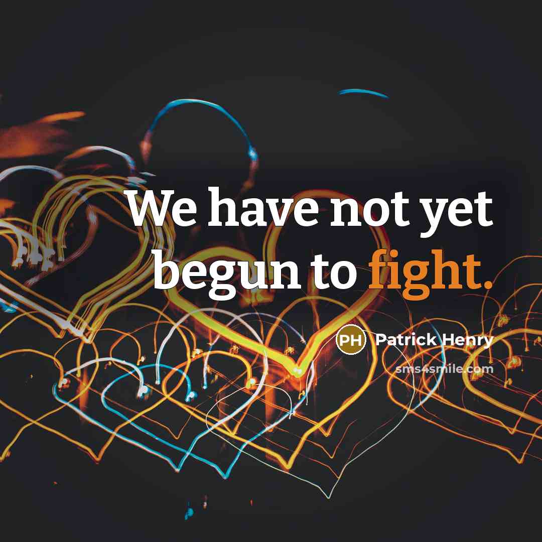 “We have not yet begun to fight.” quote by Patrick Henry