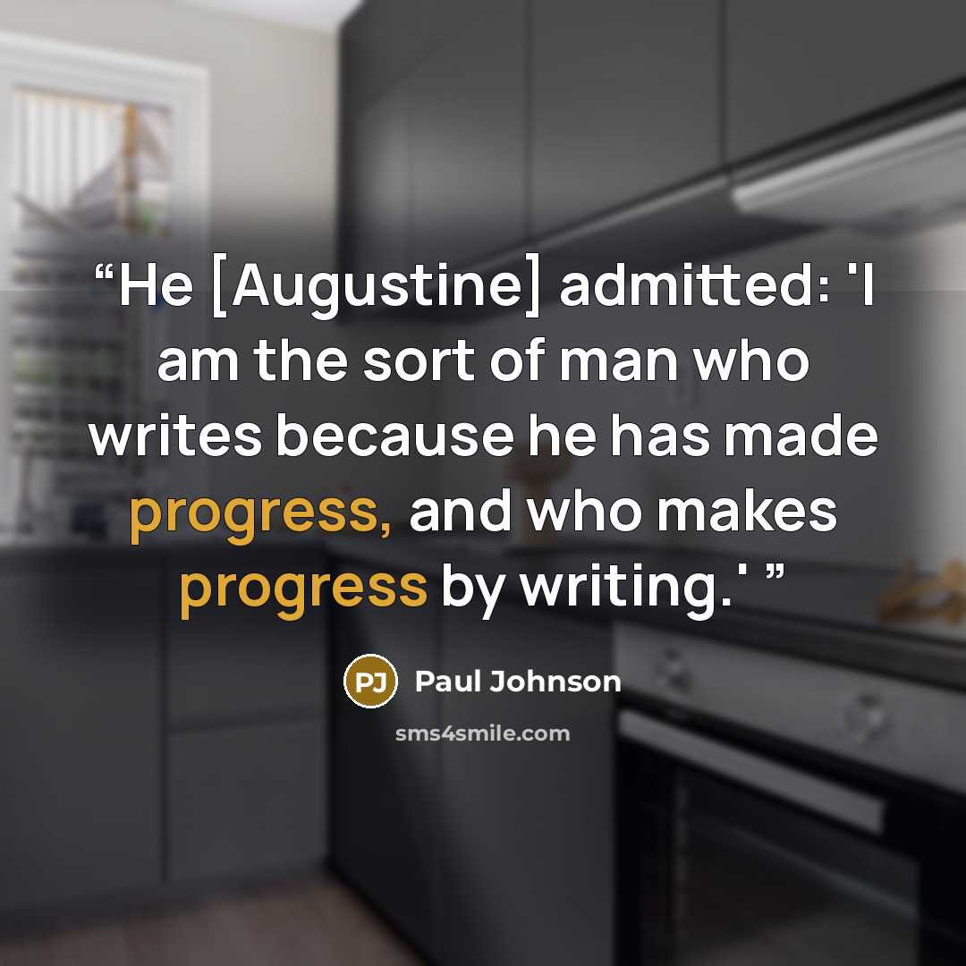 “He [Augustine] admitted: 'I am the sort of man who writes because he has made progress, and who makes progress by writing.'” quote by Paul Johnson