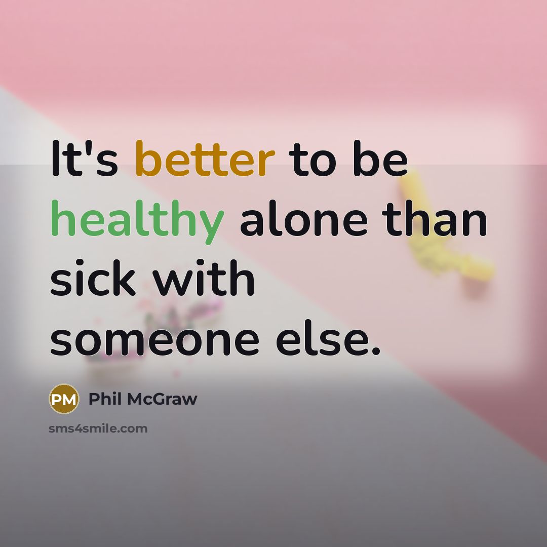 “It's better to be healthy alone than sick with someone else.” quote by Phil McGraw