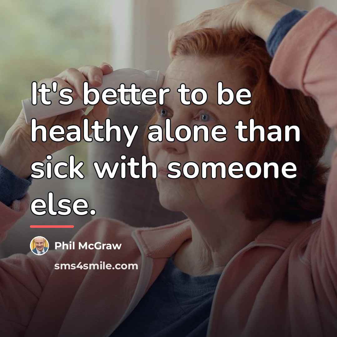 “It's better to be healthy alone than sick with someone…” quote by Phil McGraw