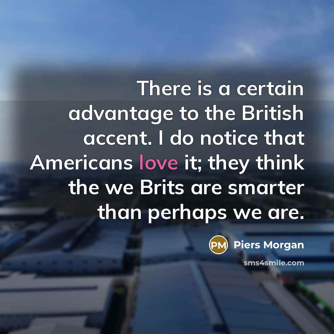 “There is a certain advantage to the British accent. I…” quote by Piers Morgan