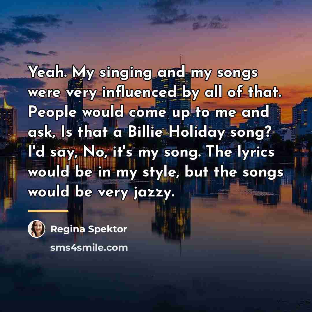 “Yeah. My singing and my songs were very influenced by…” quote by Regina Spektor