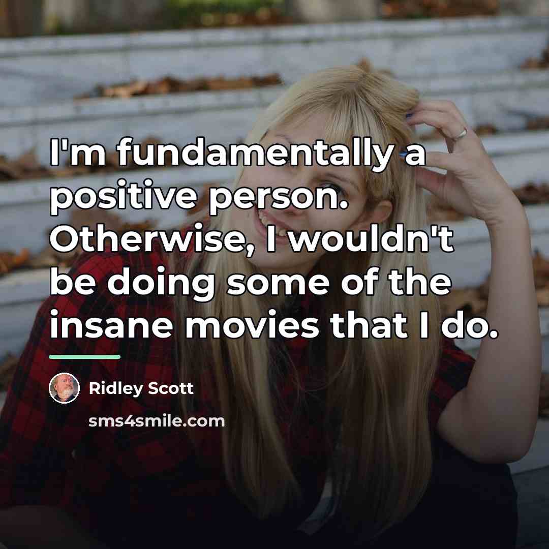 “I'm fundamentally a positive person. Otherwise, I wouldn't be doing…” quote by Ridley Scott