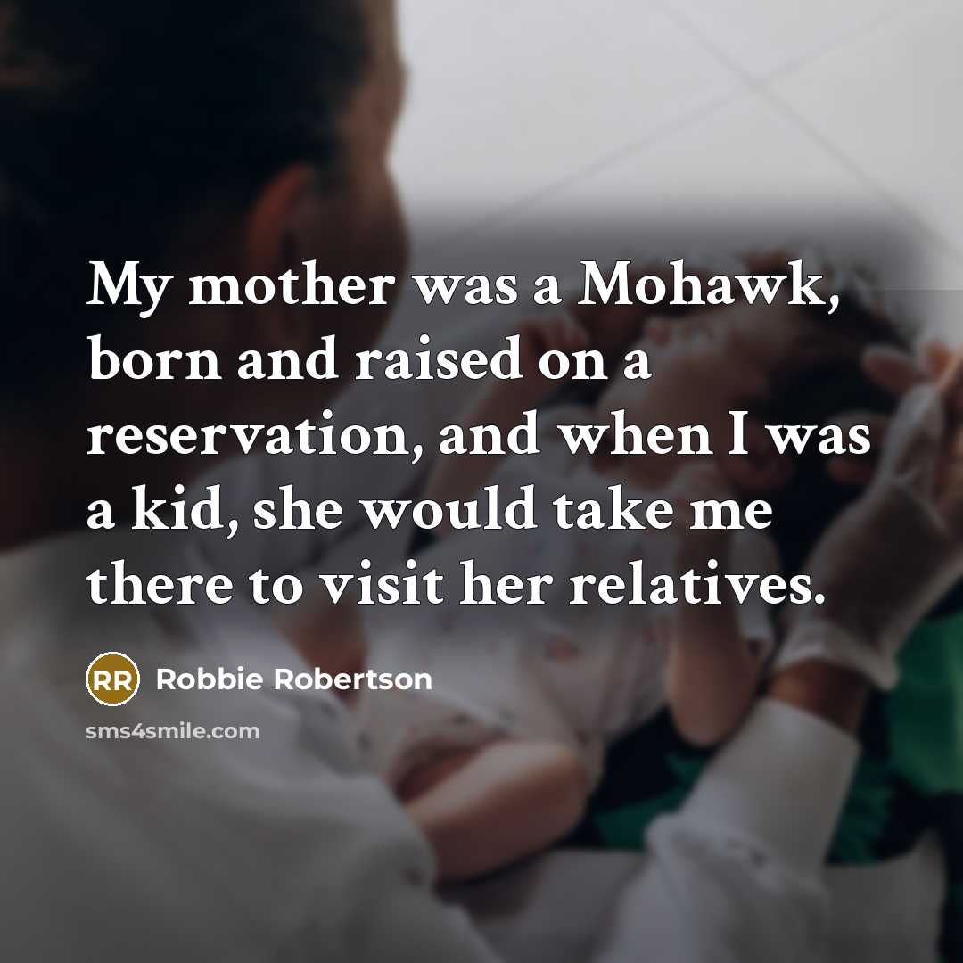 “My mother was a Mohawk, born and raised on a…” quote by Robbie Robertson