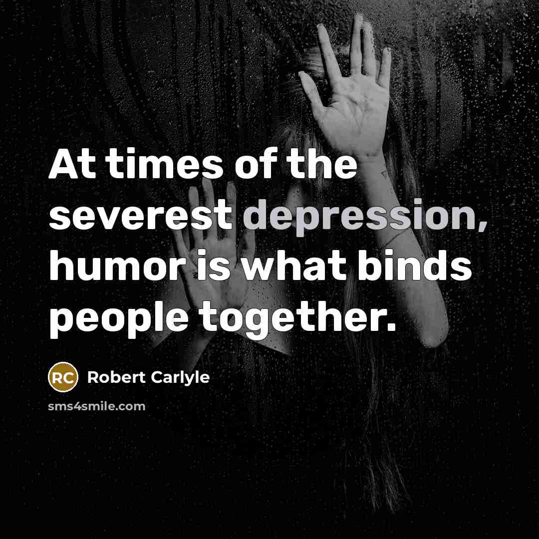 “At times of the severest depression, humor is what binds…” quote by Robert Carlyle
