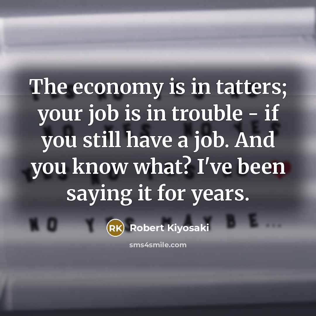 “The economy is in tatters; your job is in trouble…” quote by Robert Kiyosaki