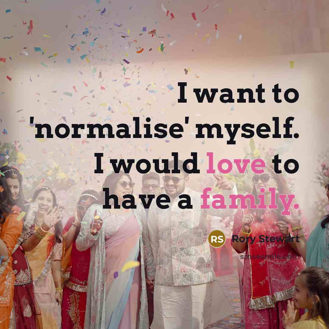 “I want to 'normalise' myself. I would love to have…” quote by Rory Stewart