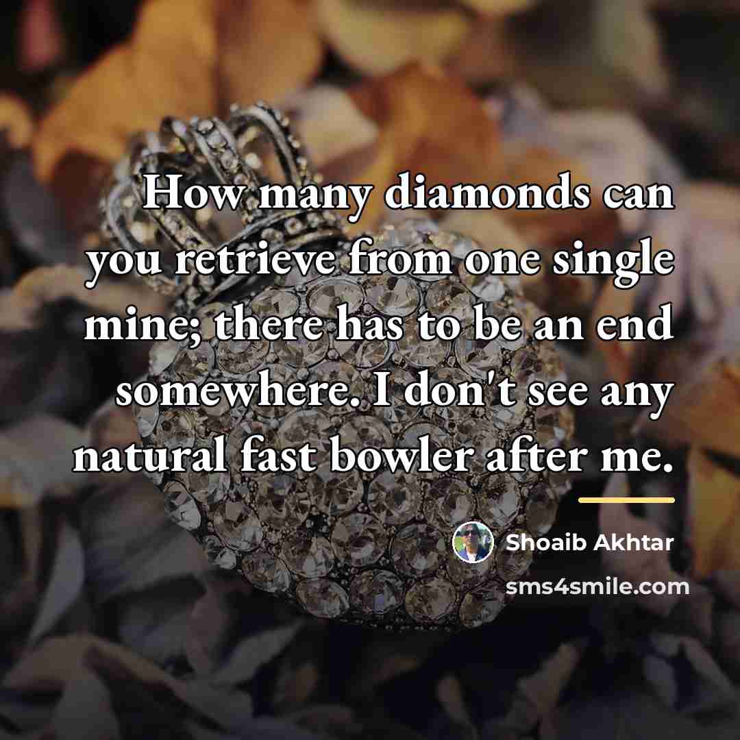 “How many diamonds can you retrieve from one single mine;…” quote by Shoaib Akhtar