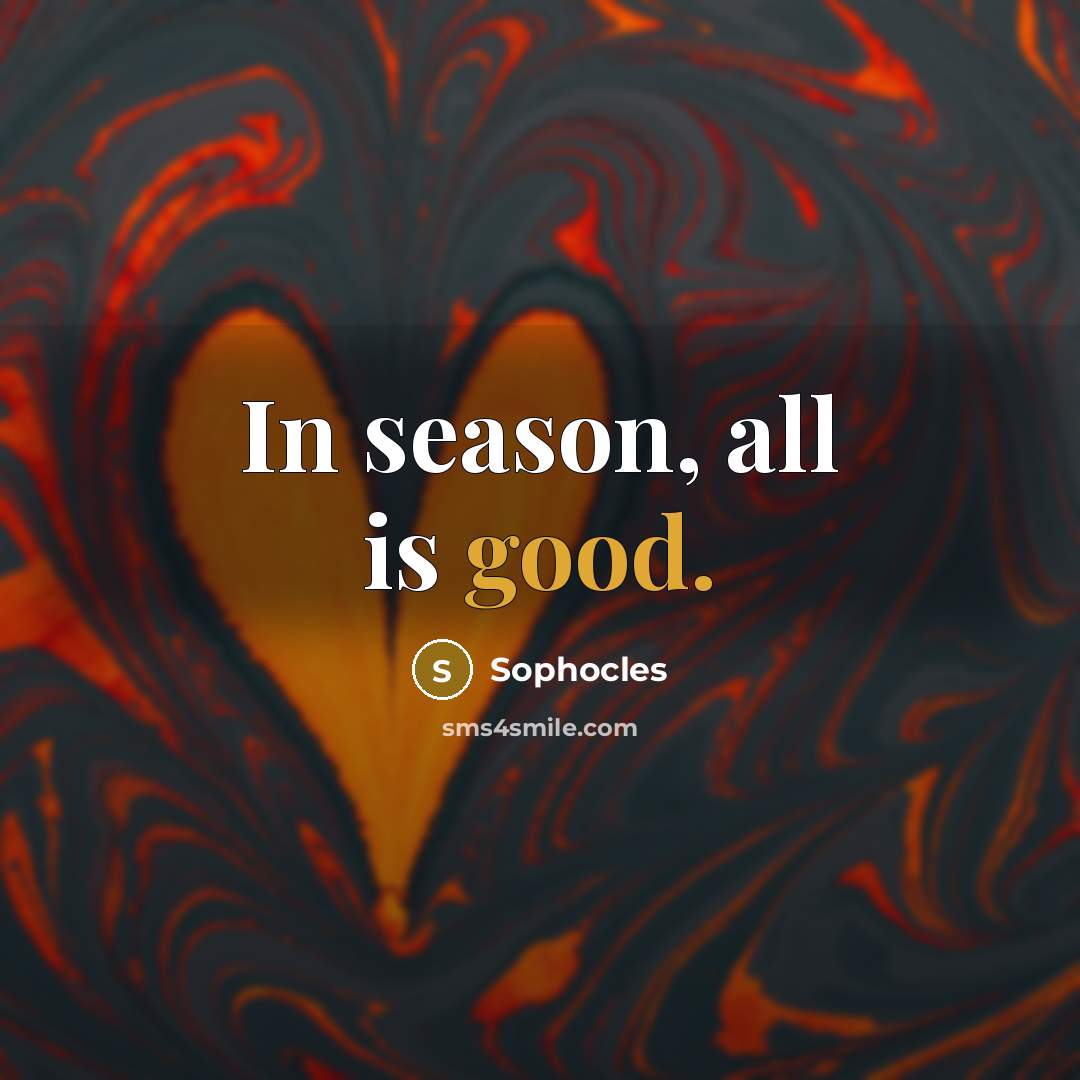 “In season, all is good.…” quote by Sophocles