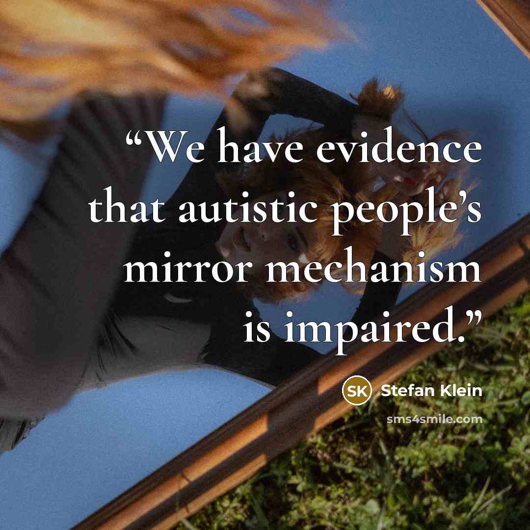 “We have evidence that autistic people’s mirror mechanism is impaired.” quote by Stefan Klein