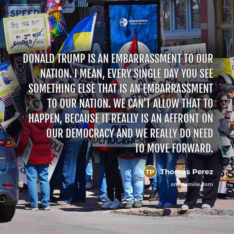 “Donald Trump is an embarrassment to our nation. I mean,…” quote by Thomas Perez