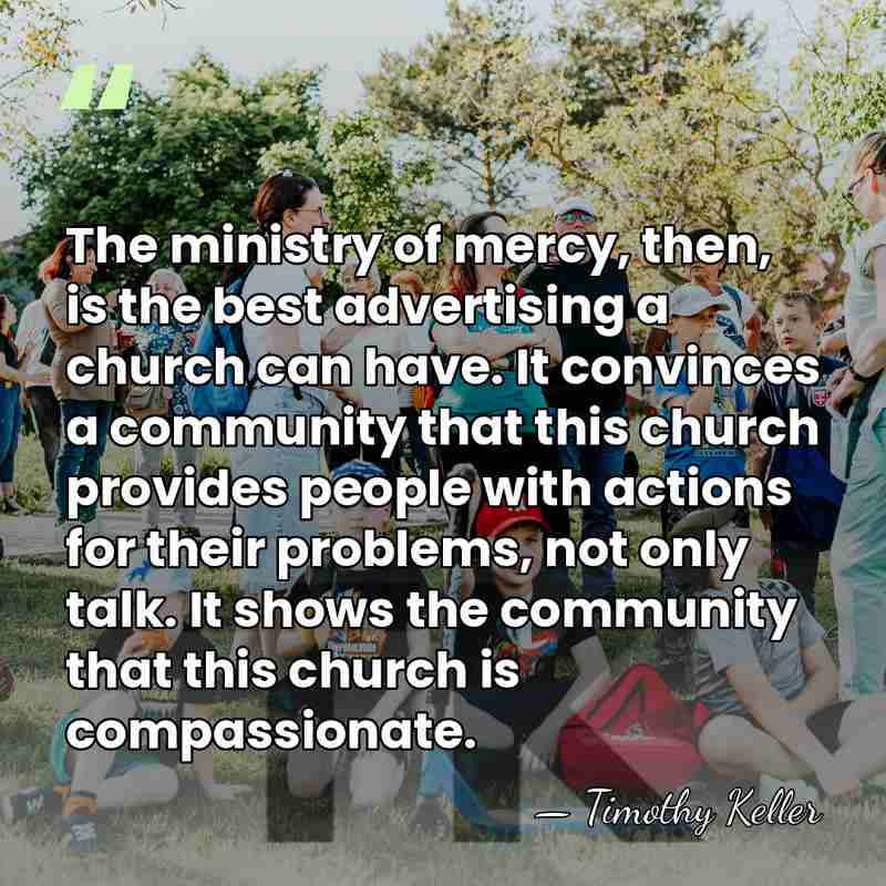 The ministry of mercy, then, is the best advertising a church can&hellip; - Timothy Keller