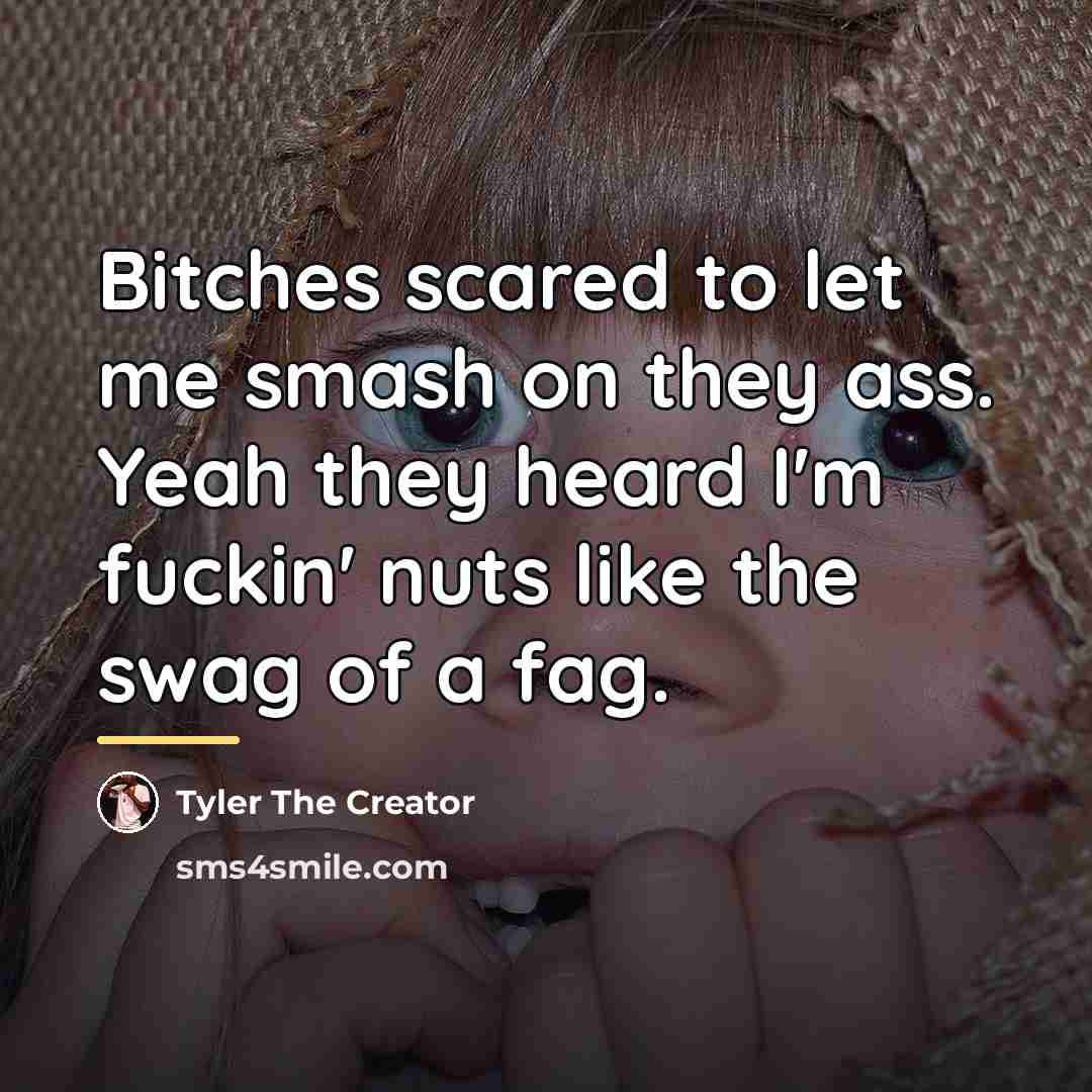 “Bitches scared to let me smash on they ass. Yeah…” quote by Tyler The Creator
