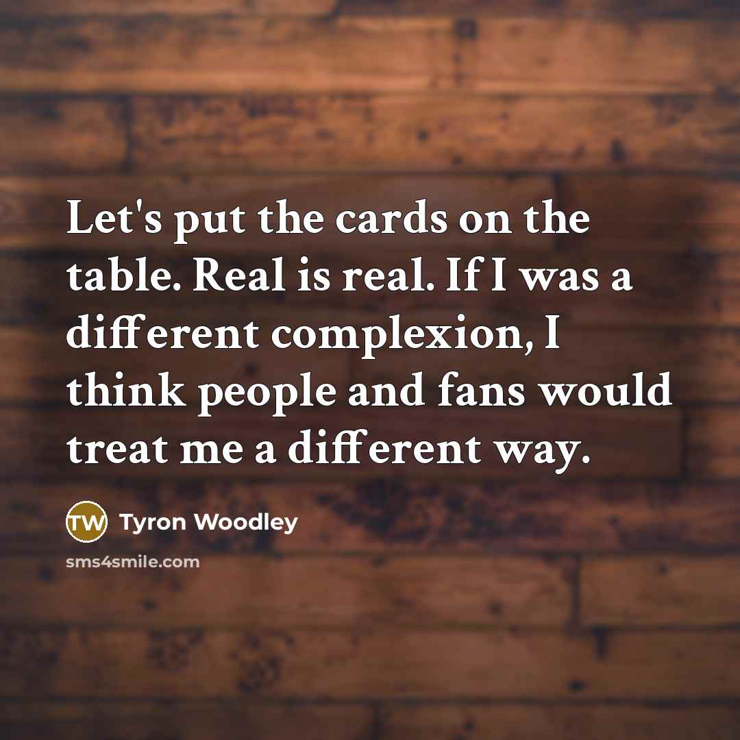 “Let's put the cards on the table. Real is real.…” quote by Tyron Woodley