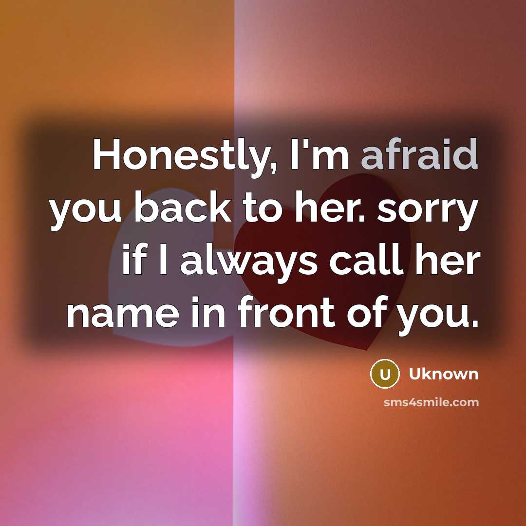 “Honestly, I'm afraid you back to her. sorry if I…” quote by Uknown