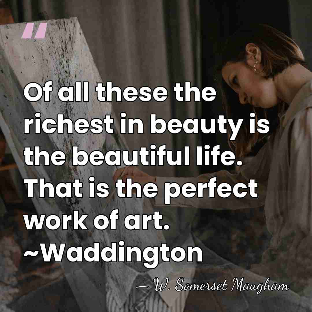 Of all these the richest in beauty is the beautiful life. That&hellip; - W. Somerset Maugham