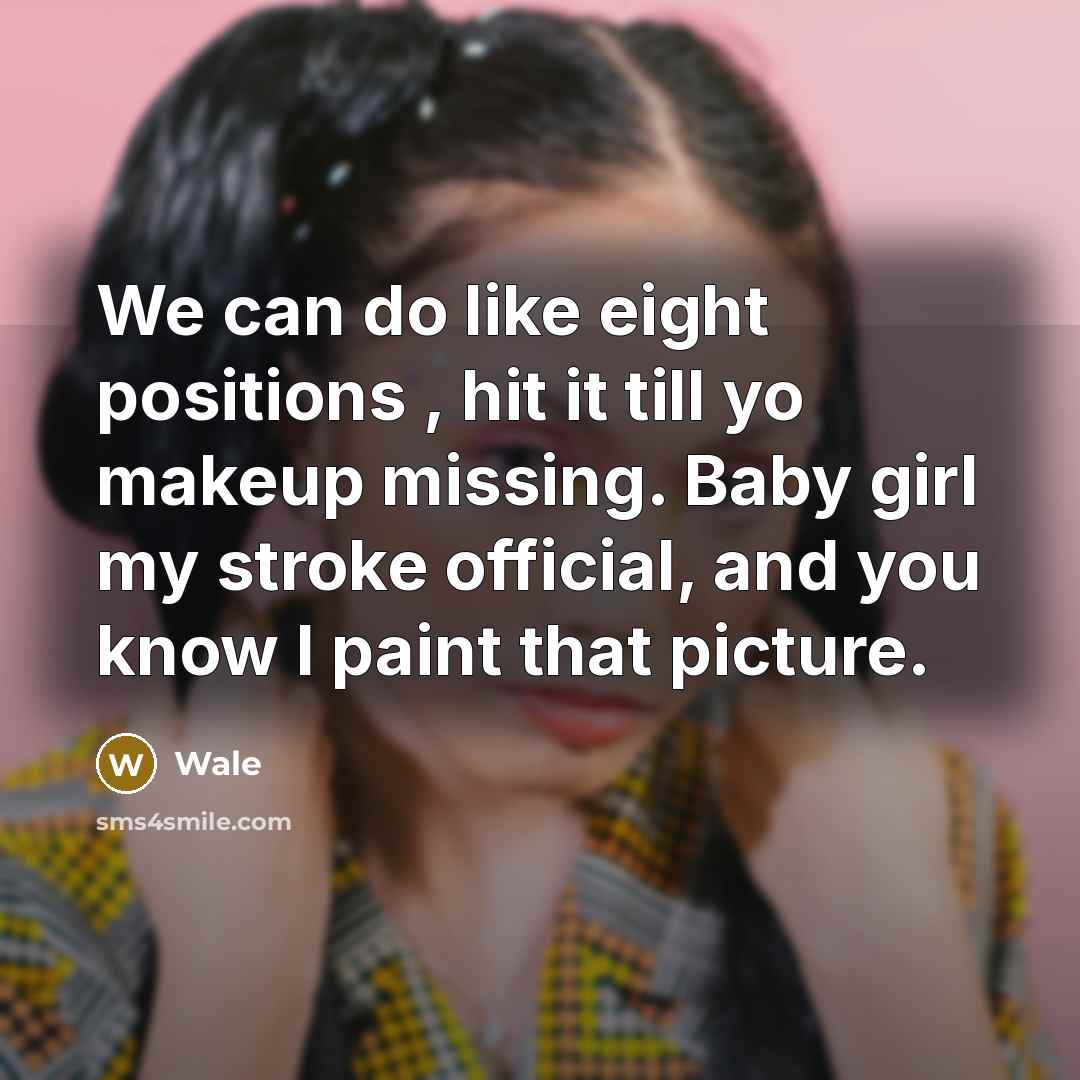 “We can do like eight positions , hit it till yo makeup missing. Baby girl my stroke official, and you know I paint that picture.” quote by Wale