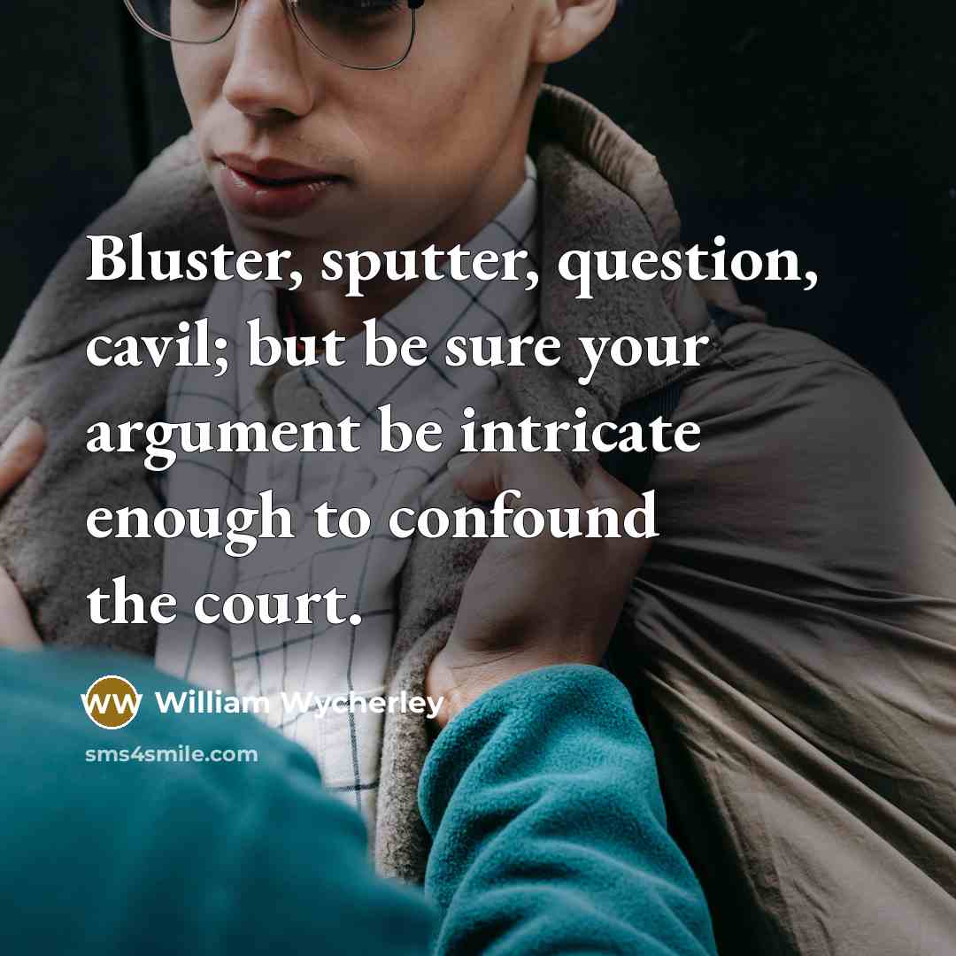 “Bluster, sputter, question, cavil; but be sure your argument be…” quote by William Wycherley