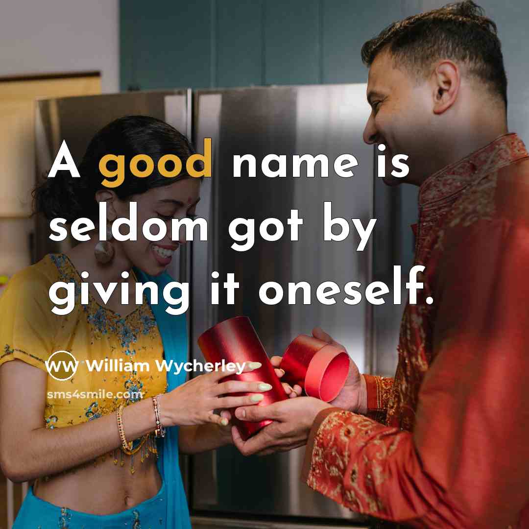 “A good name is seldom got by giving it oneself.…” quote by William Wycherley