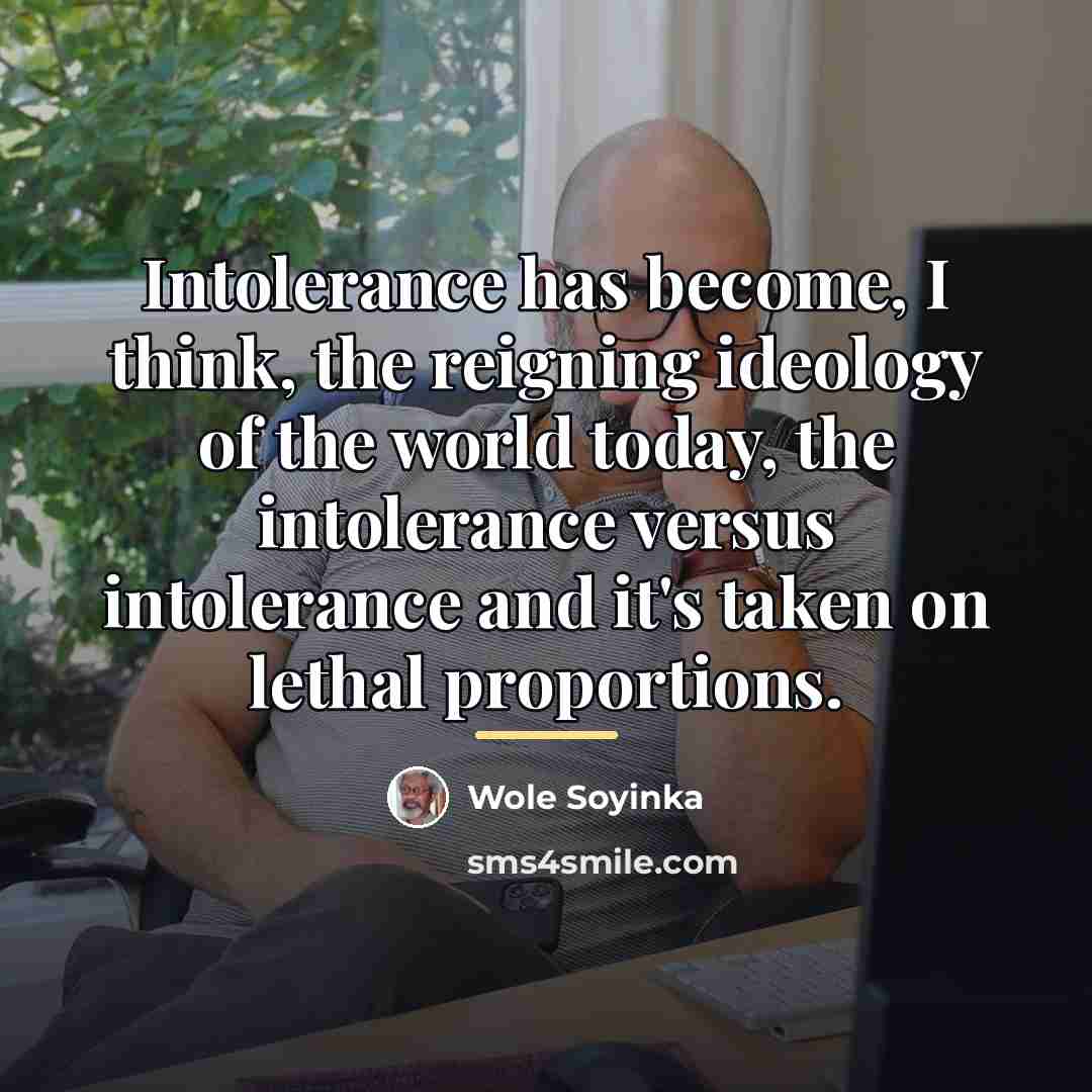 “Intolerance has become, I think, the reigning ideology of the…” quote by Wole Soyinka