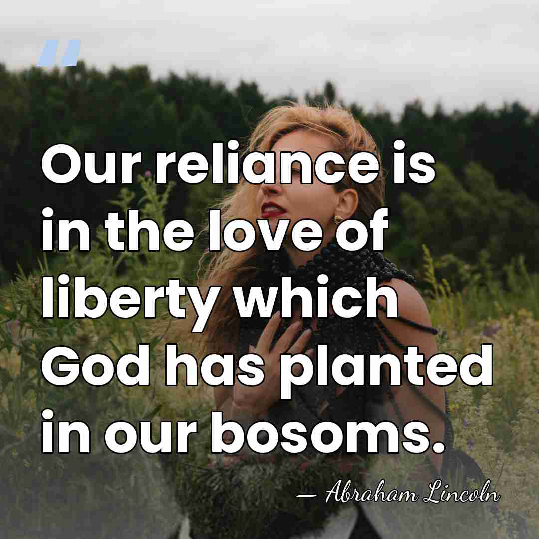 Our reliance is in the love of liberty which God has planted&hellip; - Abraham Lincoln