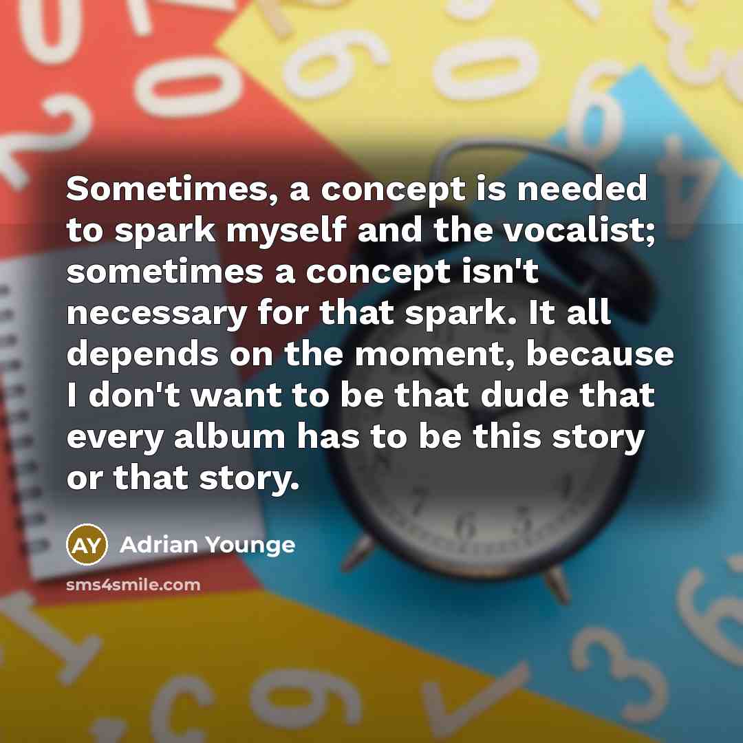 “Sometimes, a concept is needed to spark myself and the vocalist; sometimes a concept isn't necessary for that spark. It all depends on the moment, because I don't want to be that dude that every album has to be this story or that story.” quote by Adrian Younge