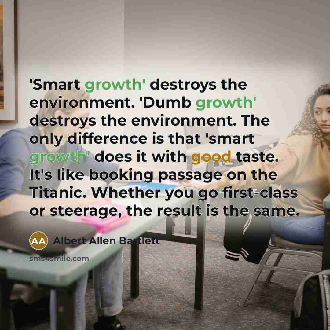 “'Smart growth' destroys the environment. 'Dumb growth' destroys the environment.…” quote by Albert Allen Bartlett