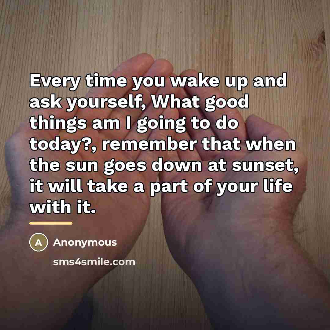 “Every time you wake up and ask yourself, What good…” quote by Anonymous