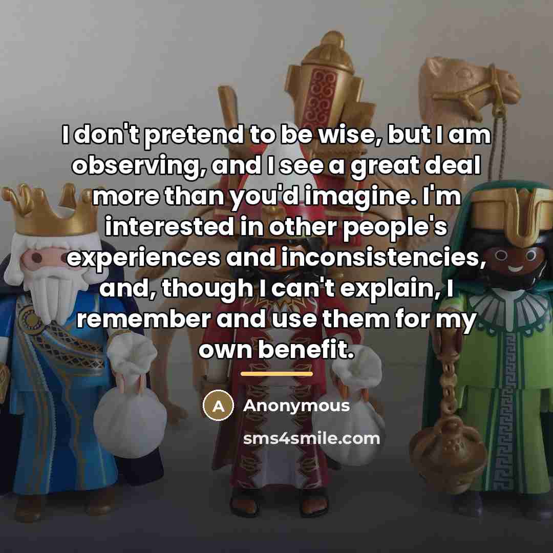 “I don't pretend to be wise, but I am observing,…” quote by Anonymous