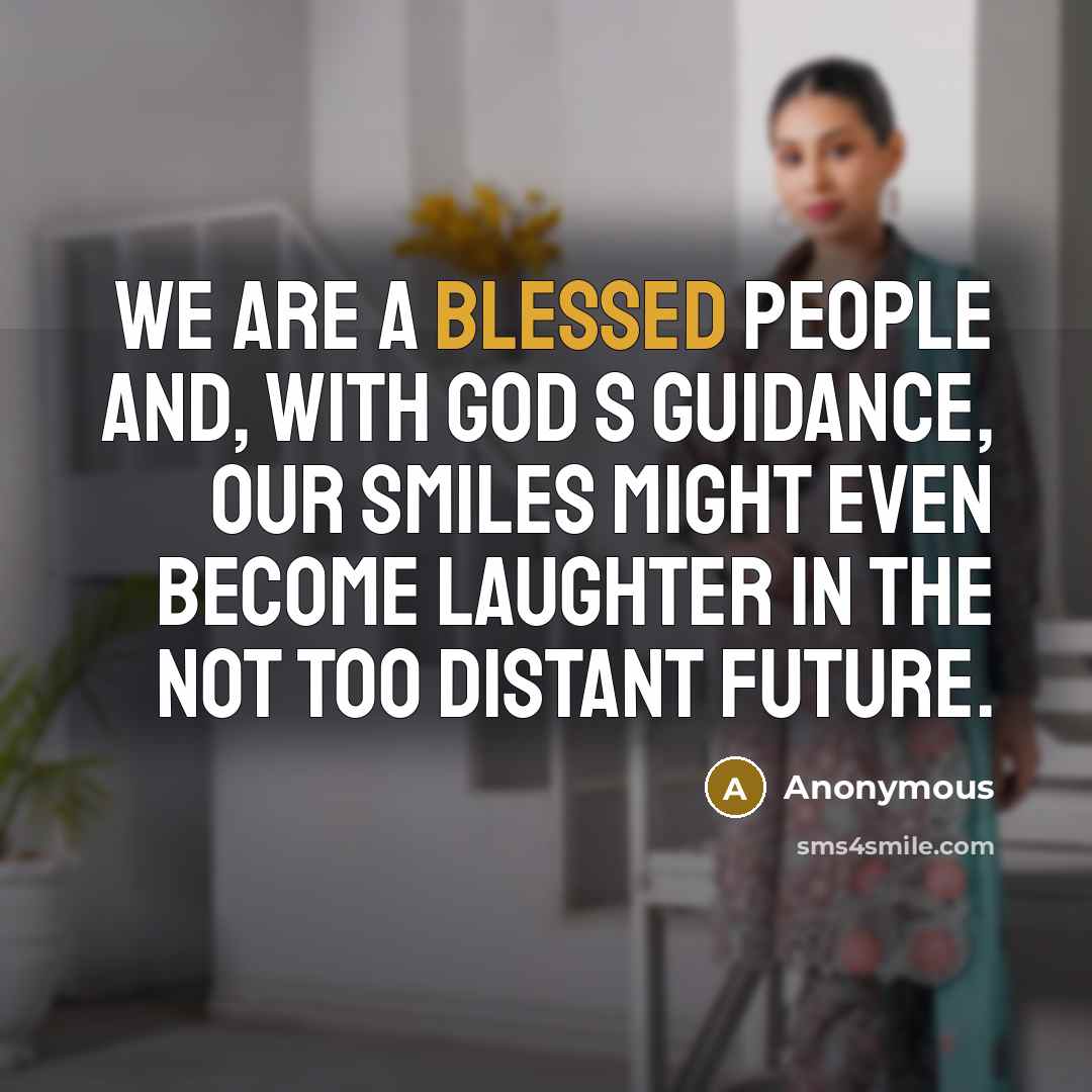 “We are a blessed people and, with God s guidance, our smiles might even become laughter in the not too distant future.” quote by Anonymous