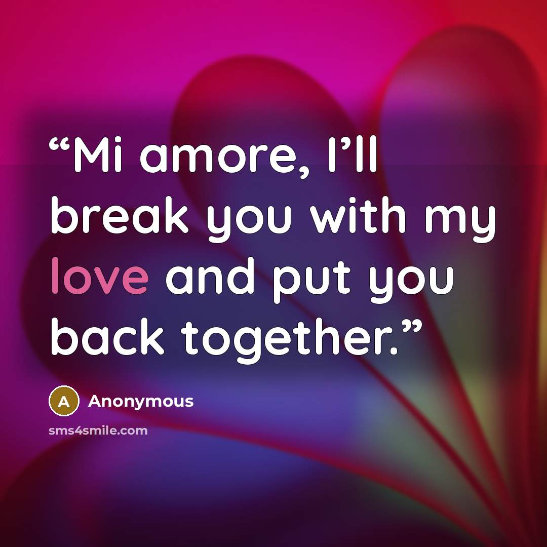 “Mi amore, I’ll break you with my love and put you back together.” quote by Anonymous