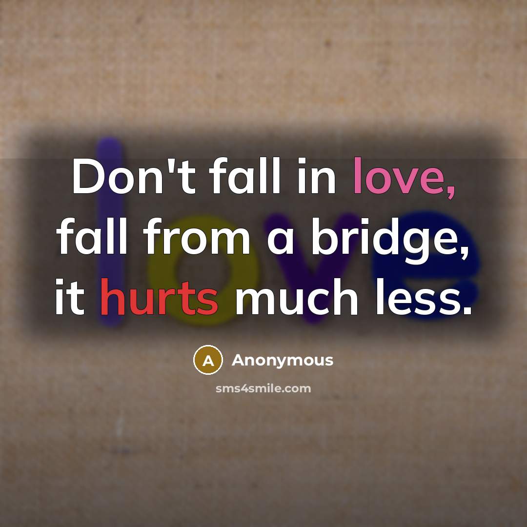 “Don't fall in love, fall from a bridge, it hurts much less.” quote by Anonymous