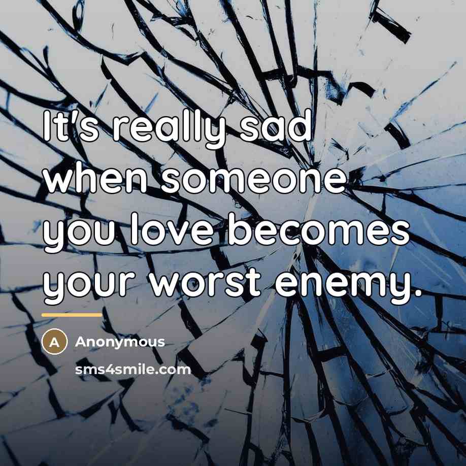 “It's really sad when someone you love becomes your worst…” quote by Anonymous
