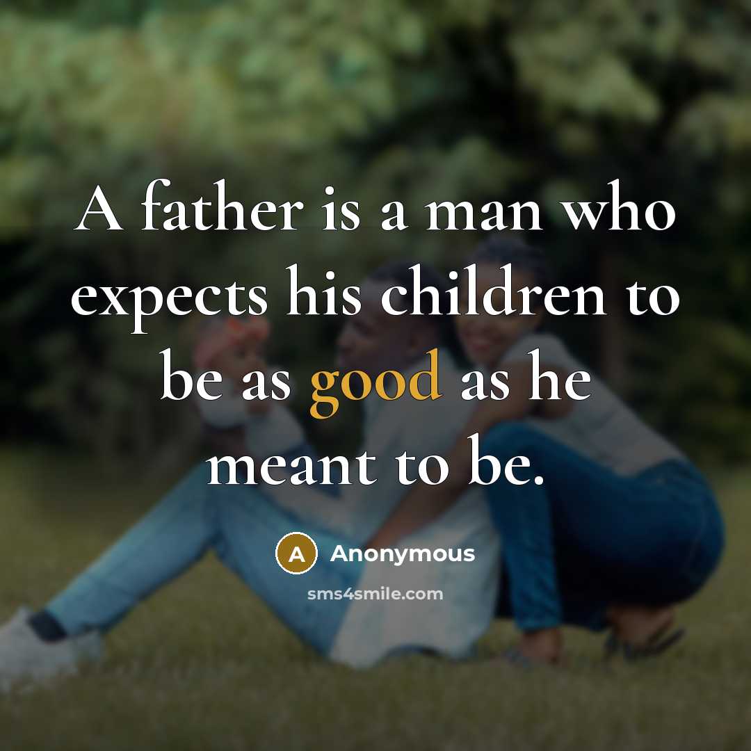 “A father is a man who expects his children to…” quote by Anonymous