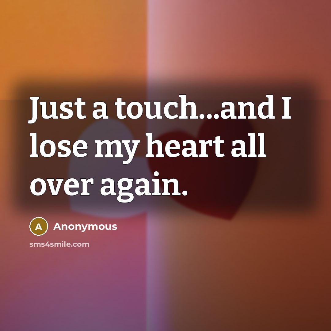 “Just a touch...and I lose my heart all over again.…” quote by Anonymous