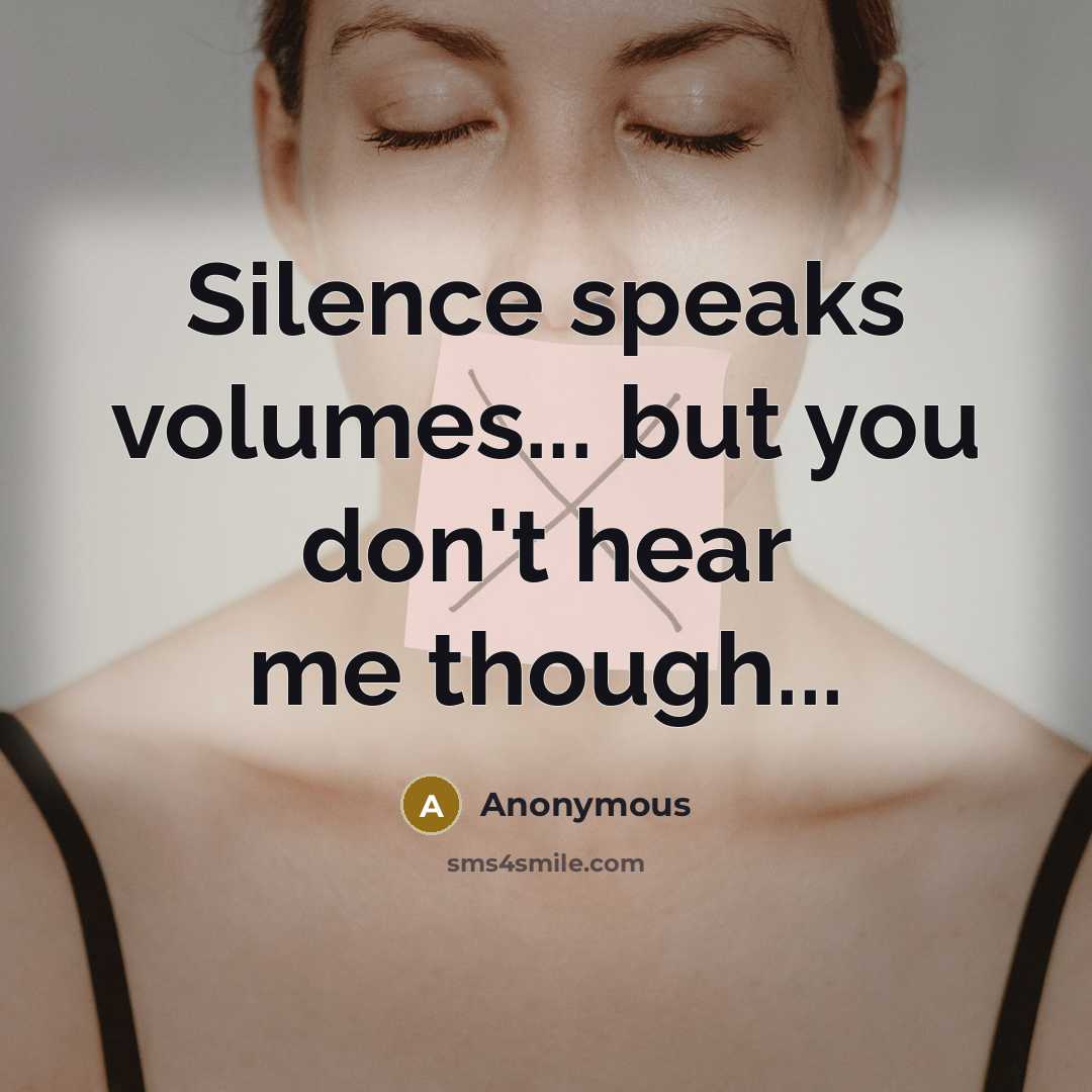 “Silence speaks volumes... but you don't hear me though...…” quote by Anonymous