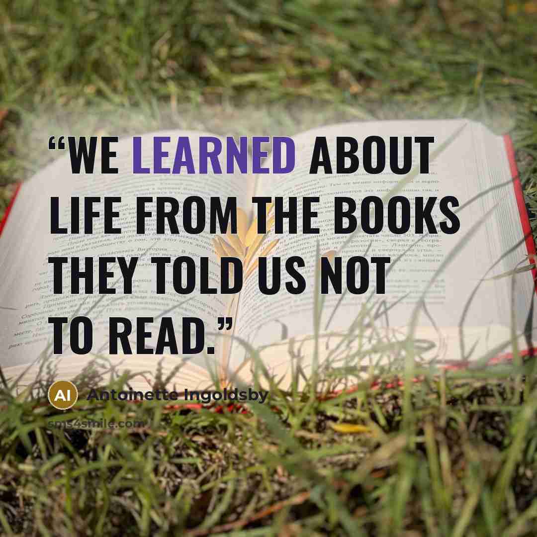“We learned about life from the books they told us not to read.” quote by Antoinette Ingoldsby