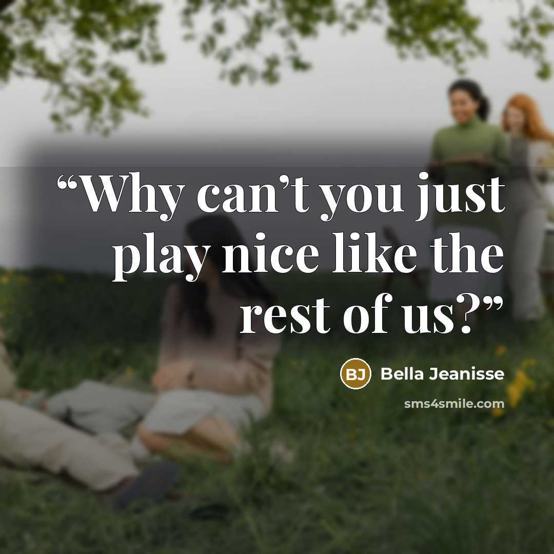 “Why can’t you just play nice like the rest of us?” quote by Bella Jeanisse
