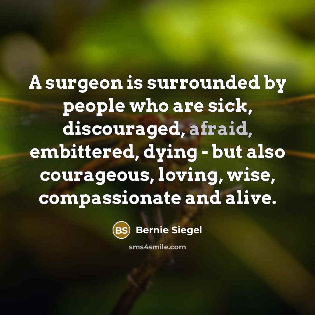 “A surgeon is surrounded by people who are sick, discouraged,…” quote by Bernie Siegel