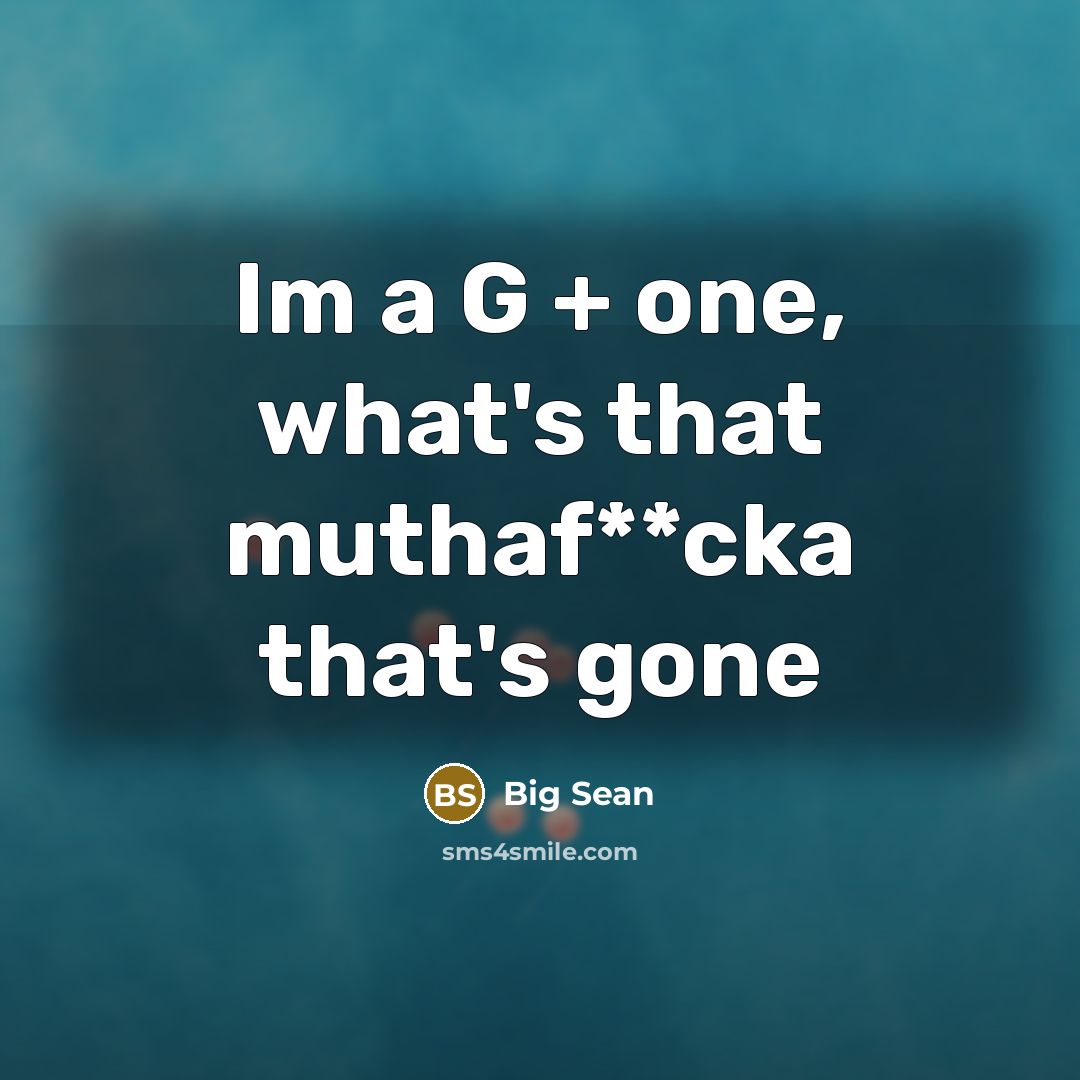“Im a G + one, what's that muthaf**cka that's gone…” quote by Big Sean