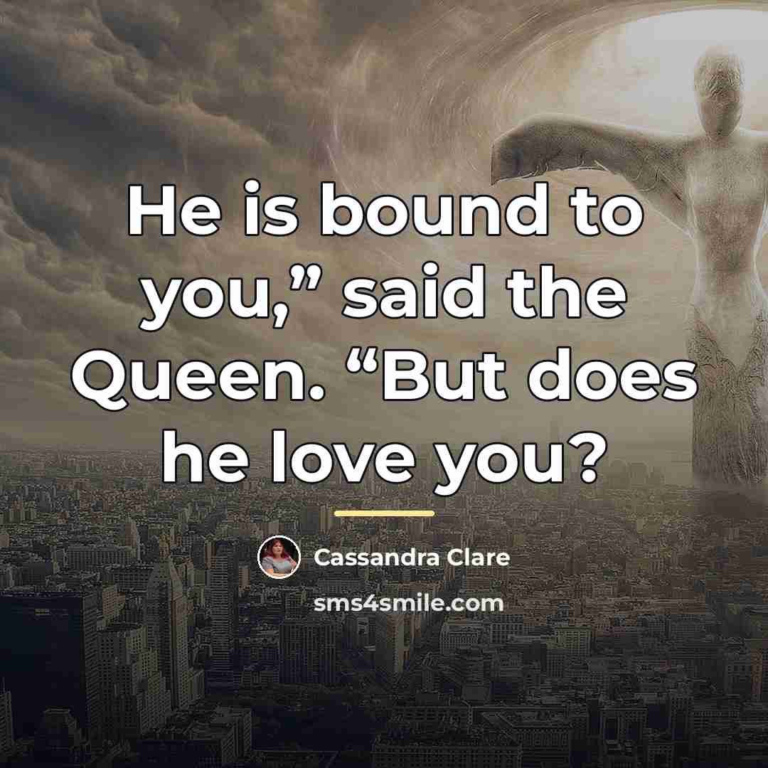 “He is bound to you,” said the Queen. “But does…” quote by Cassandra Clare