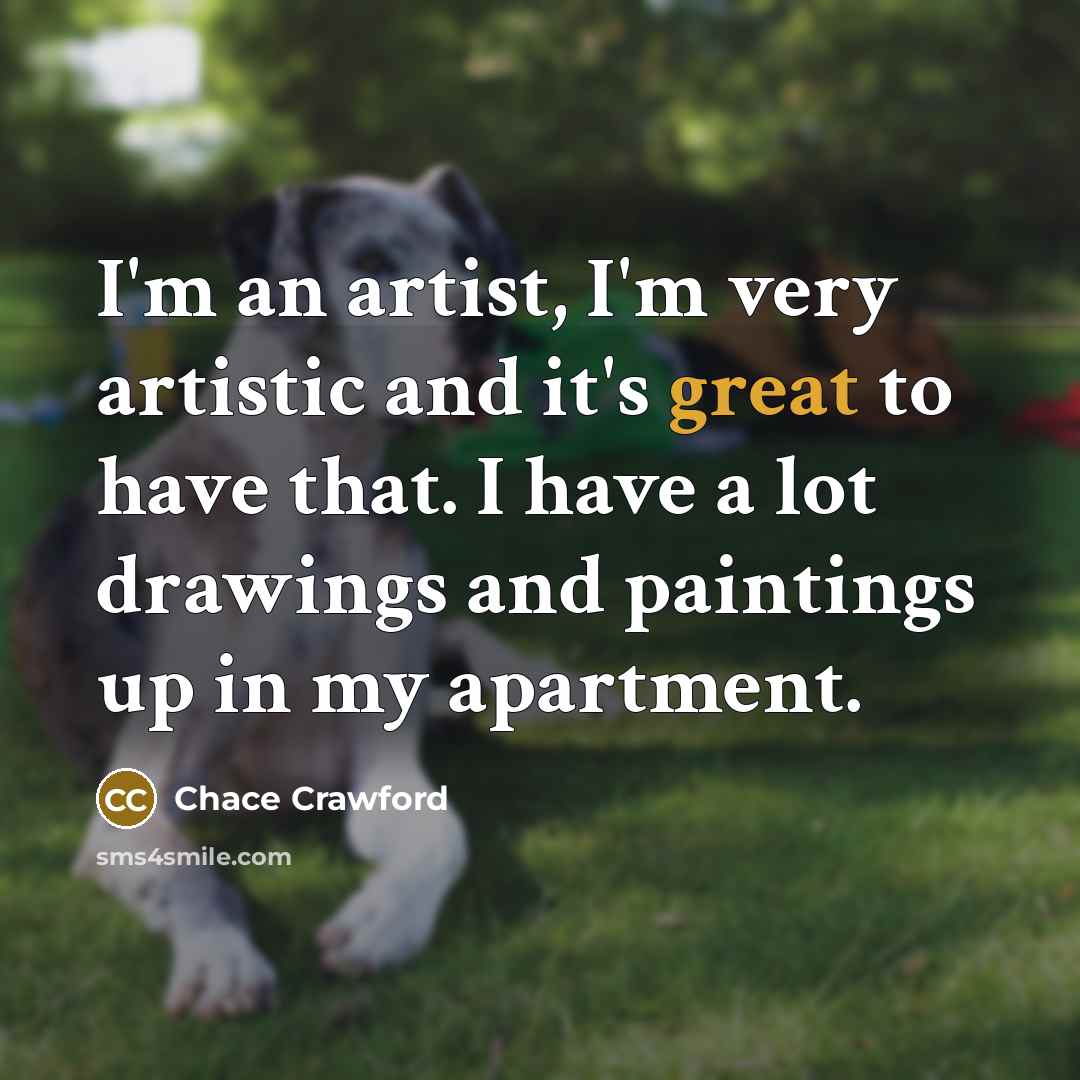 “I'm an artist, I'm very artistic and it's great to…” quote by Chace Crawford
