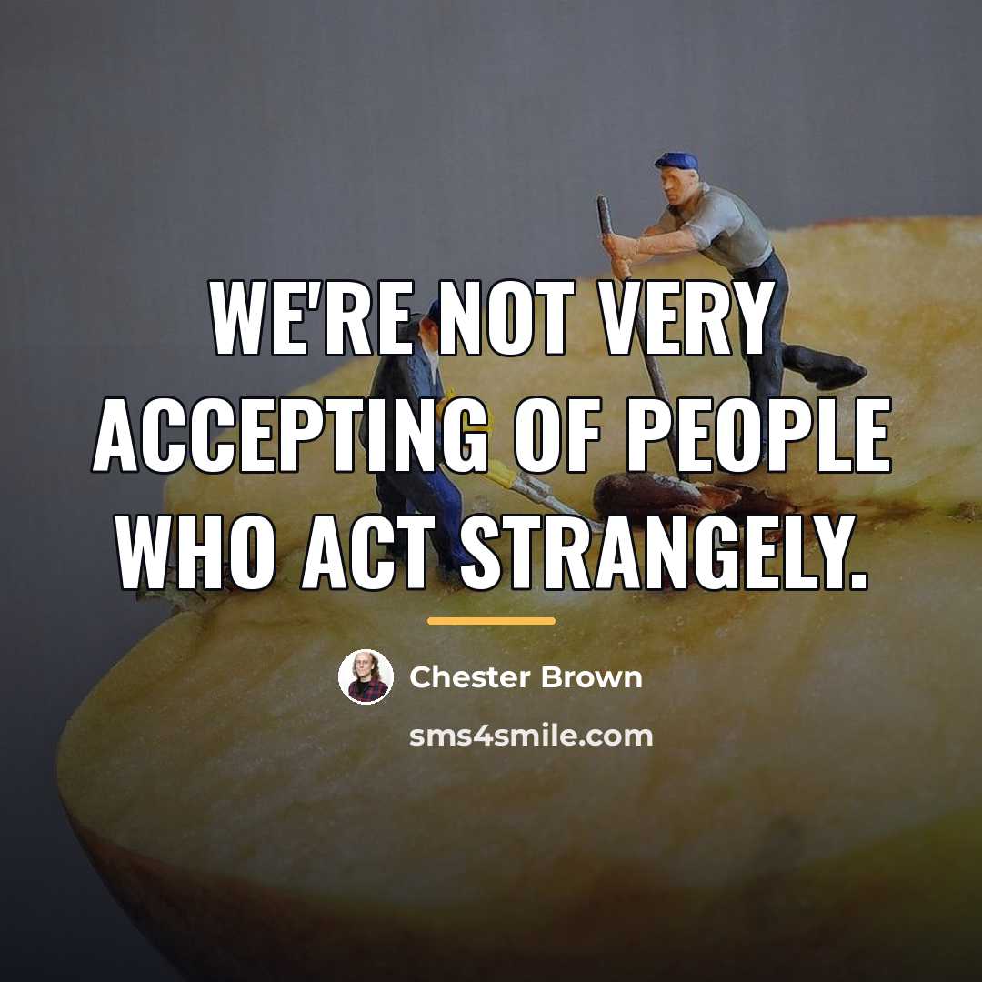 “We're not very accepting of people who act strangely.…” quote by Chester Brown