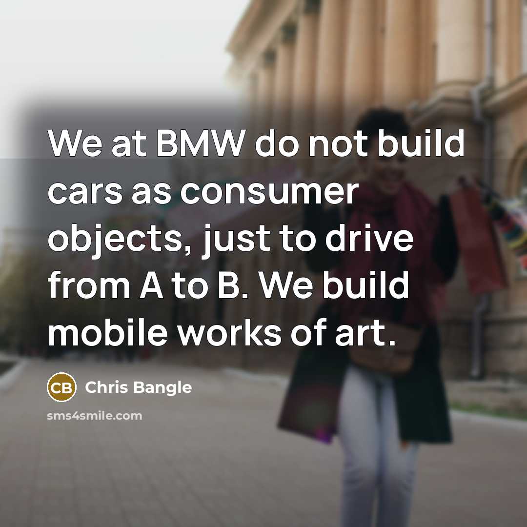 “We at BMW do not build cars as consumer objects,…” quote by Chris Bangle